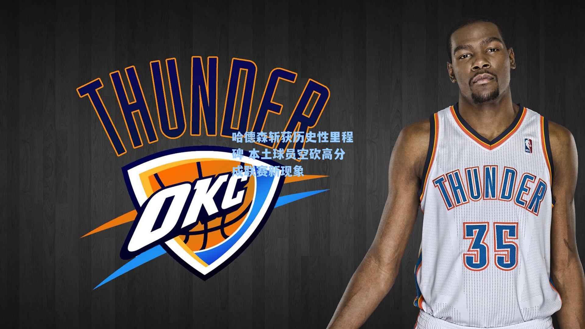 哈德森斩获历史性里程碑 本土球员空砍高分成联赛新现象