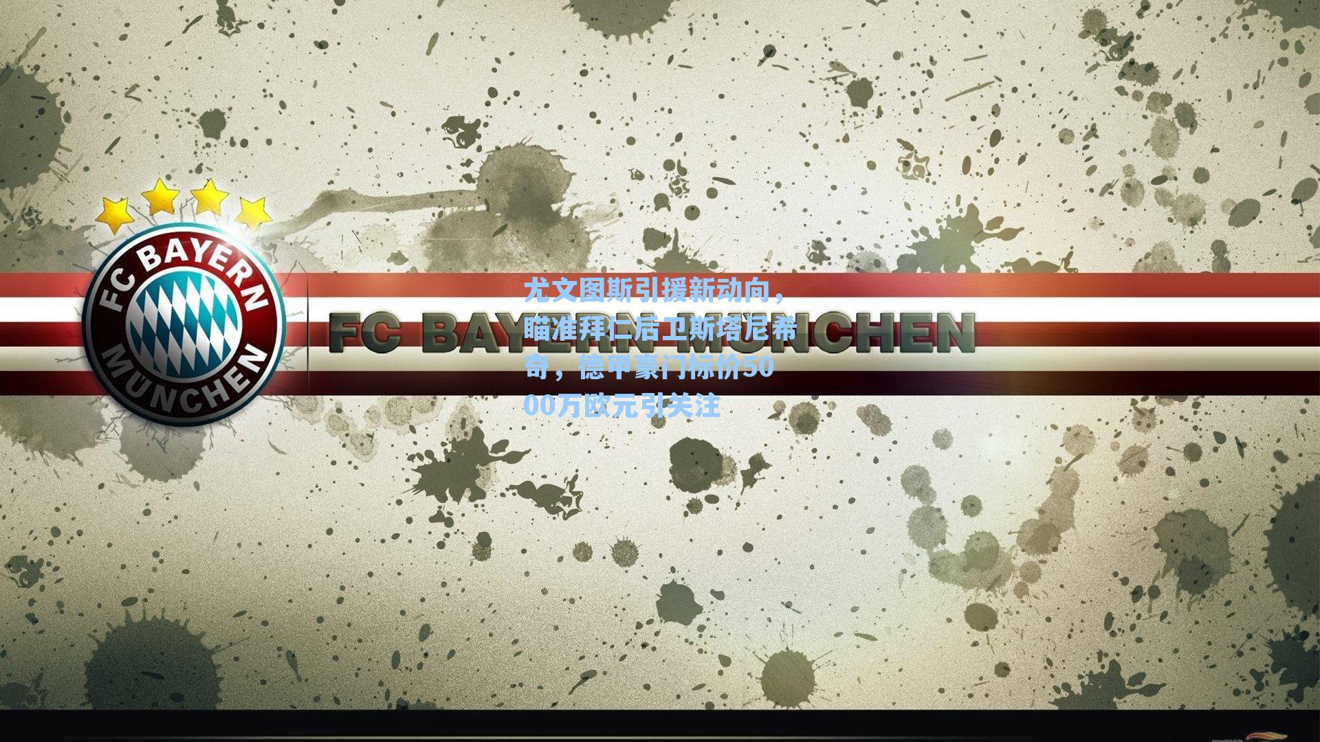 尤文图斯引援新动向，瞄准拜仁后卫斯塔尼希奇，德甲豪门标价5000万欧元引关注