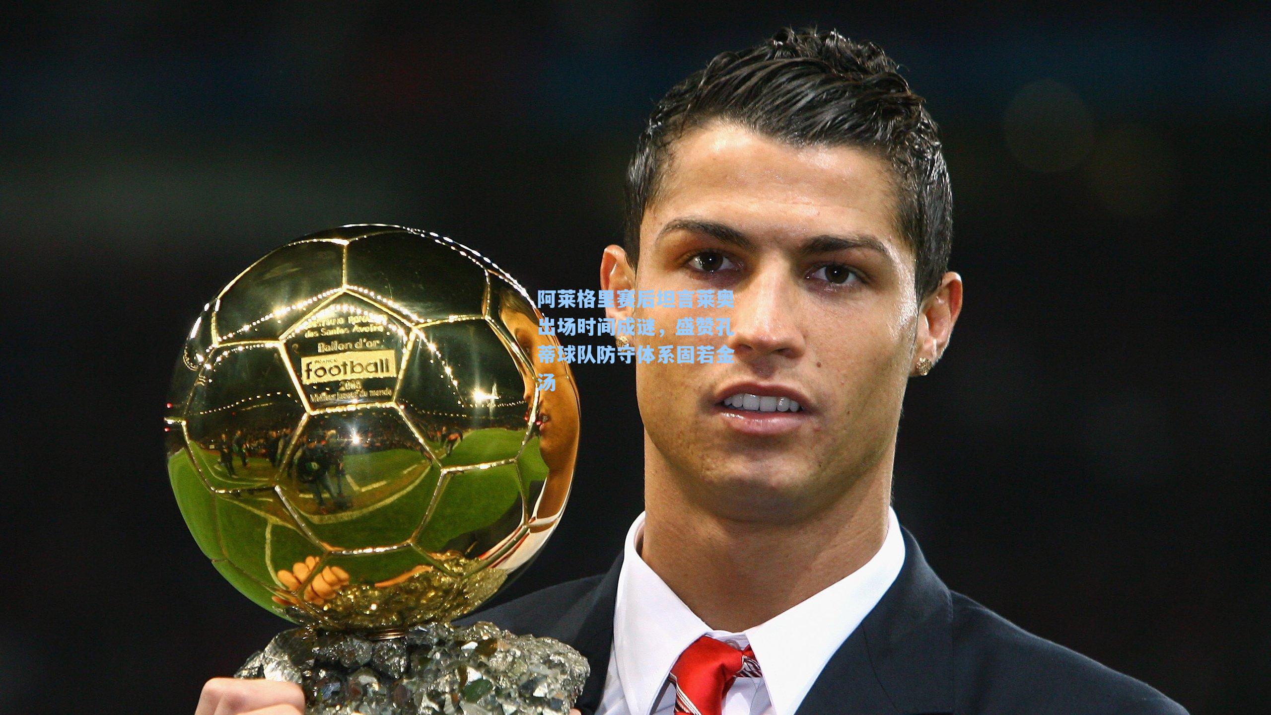 阿莱格里赛后坦言莱奥出场时间成谜,盛赞孔蒂球队防守体系固若金汤