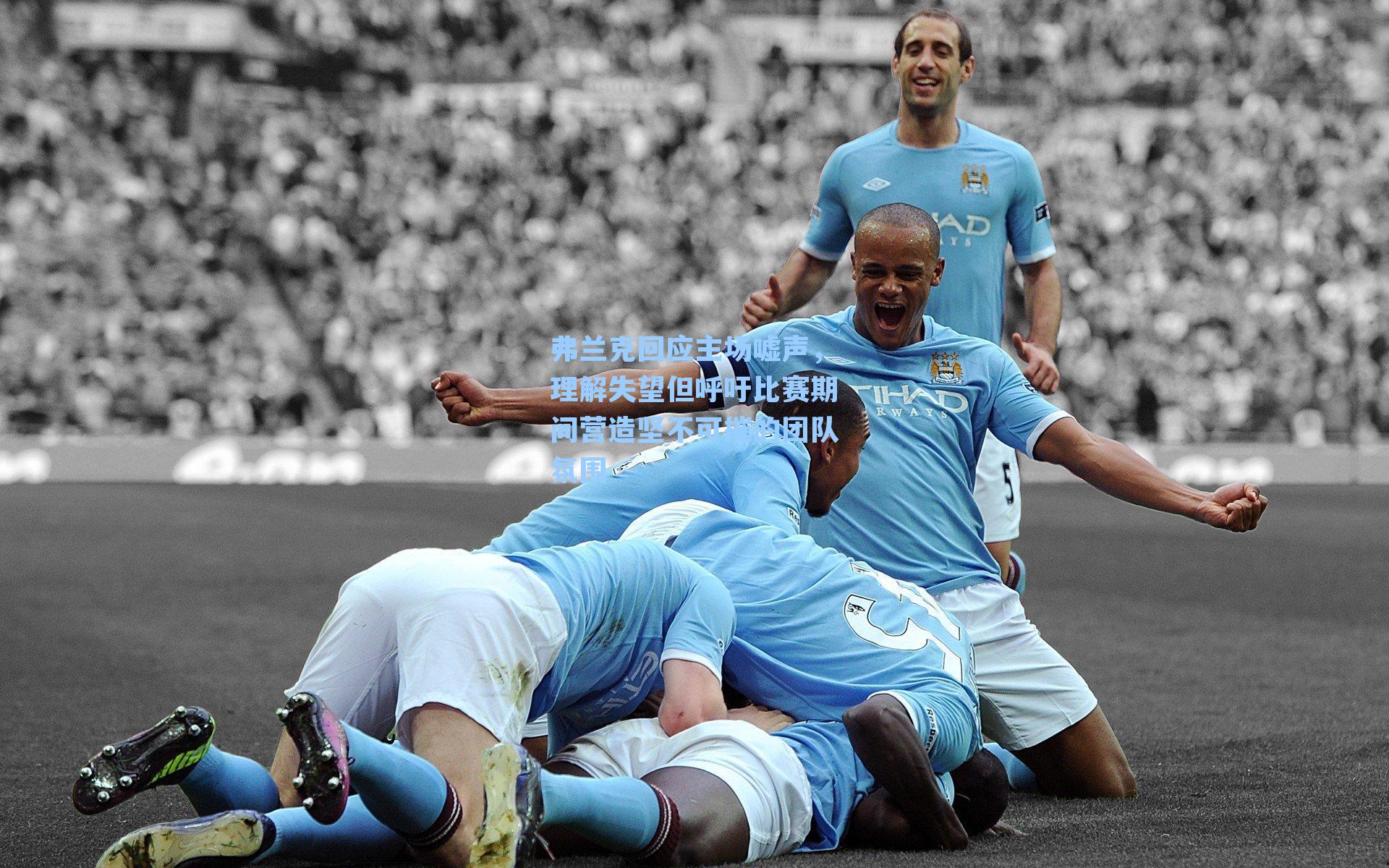 弗兰克回应主场嘘声,理解失望但呼吁比赛期间营造坚不可摧的团队氛围