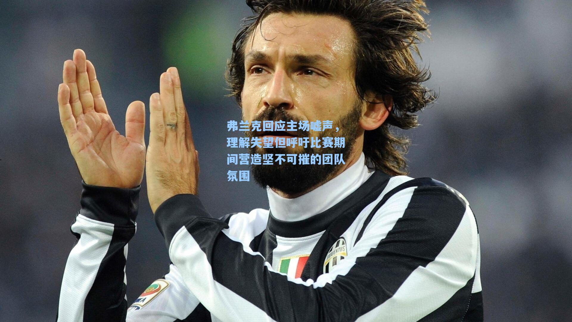 弗兰克回应主场嘘声,理解失望但呼吁比赛期间营造坚不可摧的团队氛围