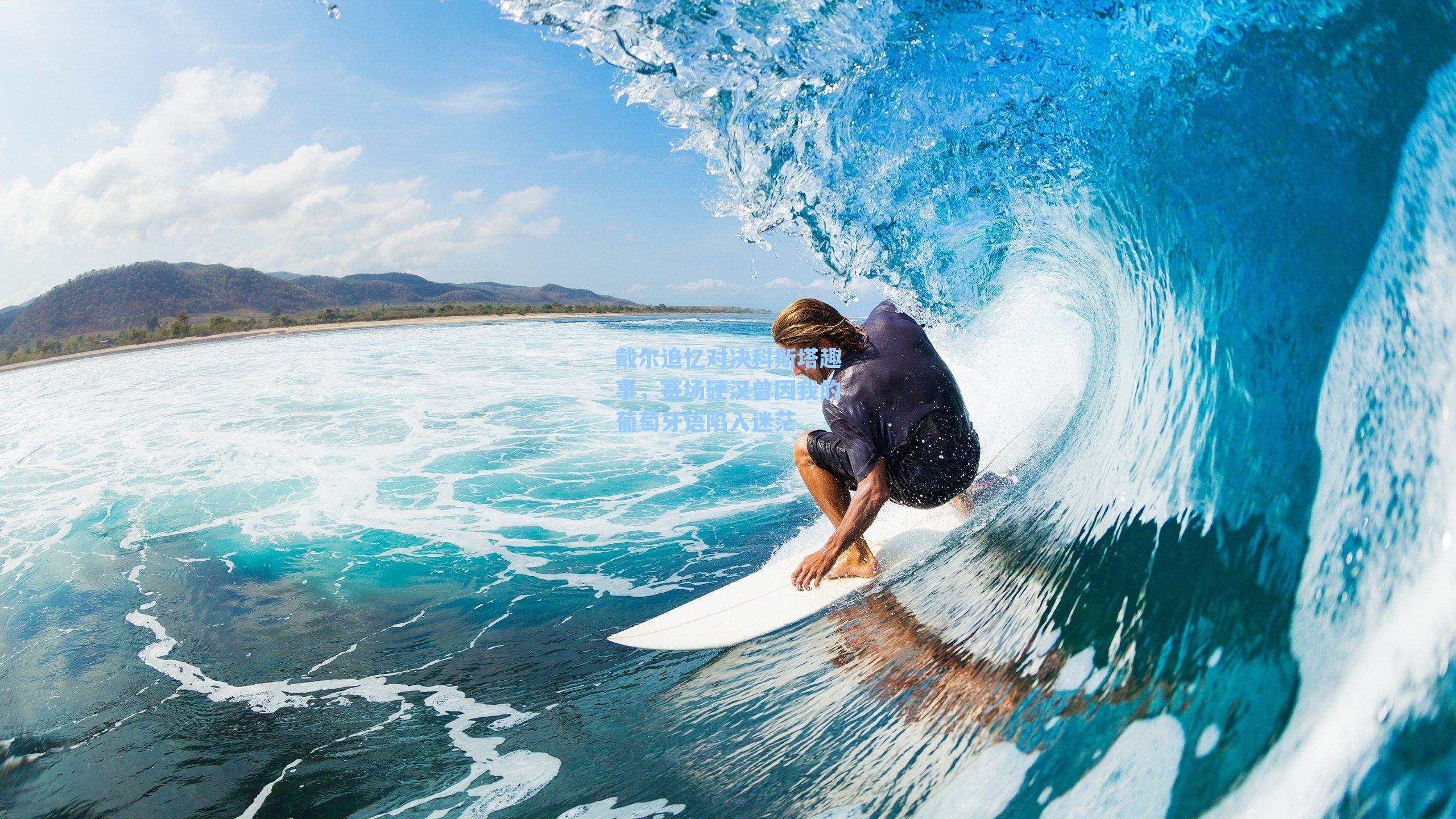 戴尔追忆对决科斯塔趣事，赛场硬汉曾因我的葡萄牙语陷入迷茫