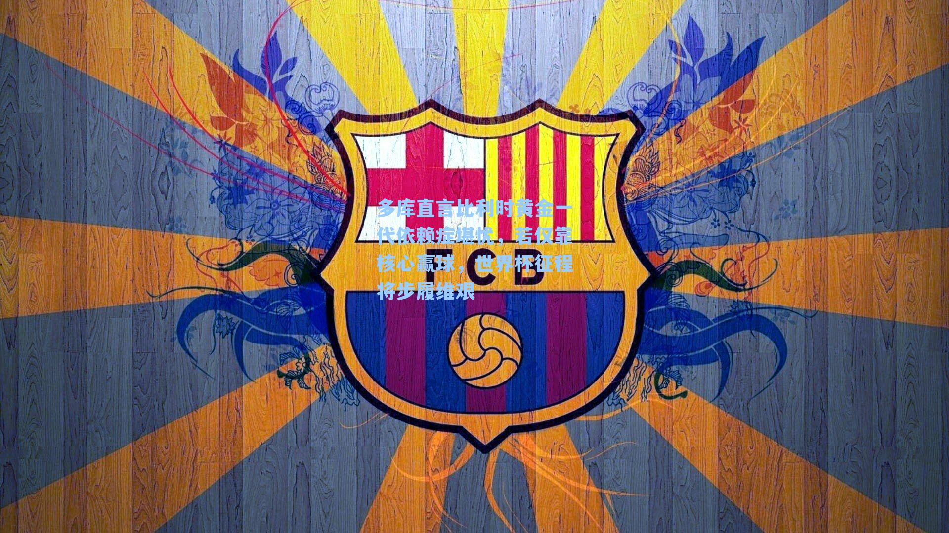 多库直言比利时黄金一代依赖症堪忧，若仅靠核心赢球，世界杯征程将步履维艰