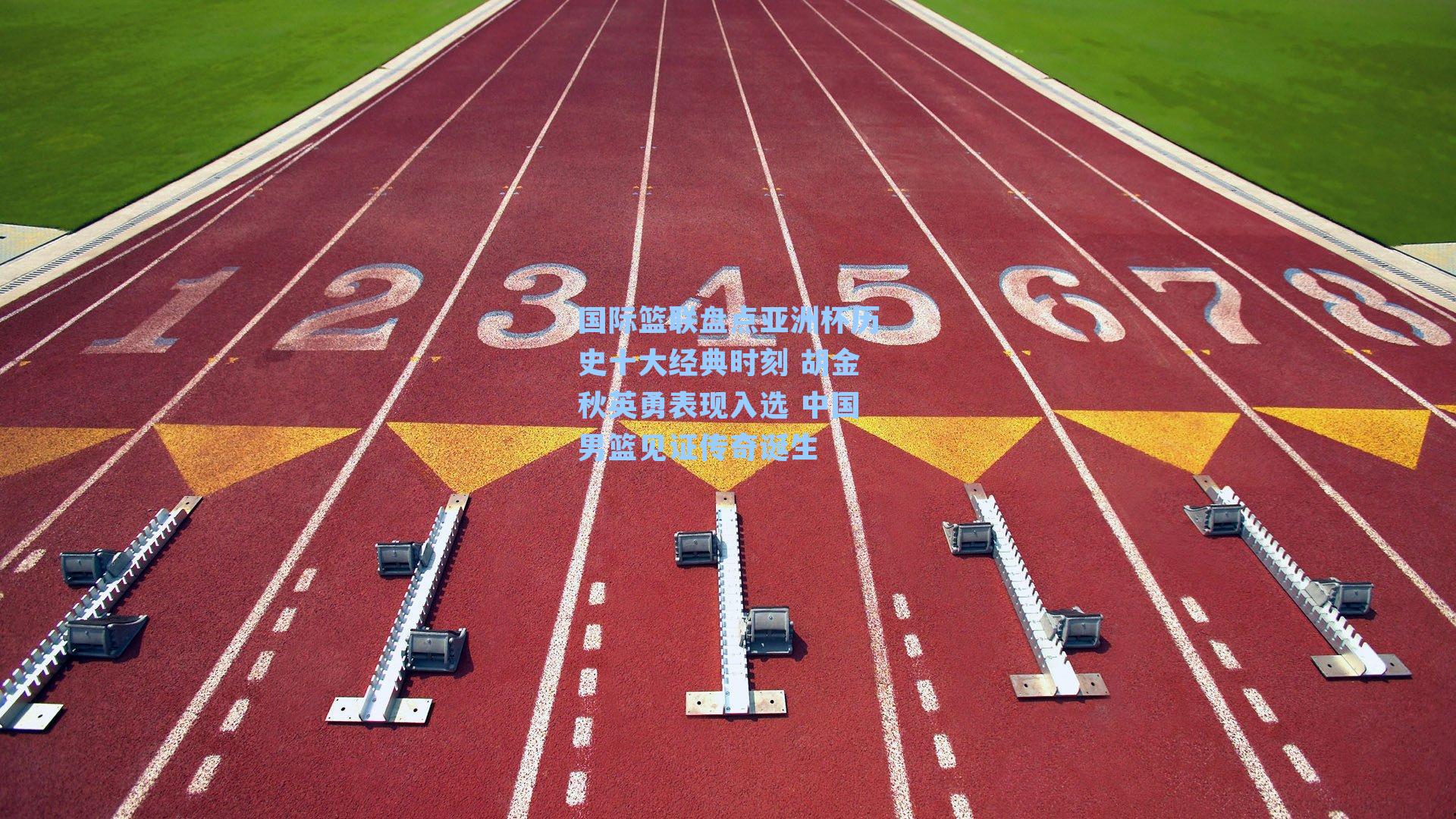 国际篮联盘点亚洲杯历史十大经典时刻 胡金秋英勇表现入选 中国男篮见证传奇诞生