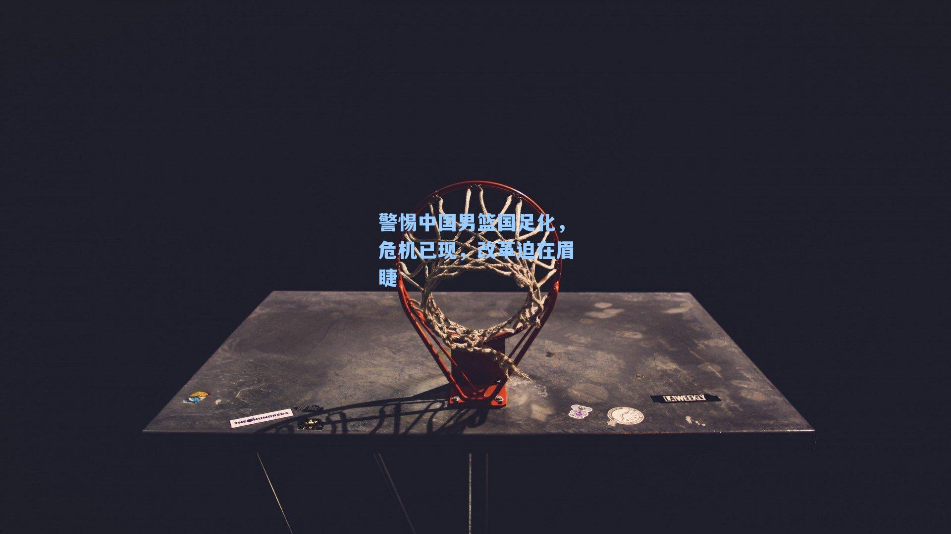 警惕中国男篮国足化，危机已现，改革迫在眉睫