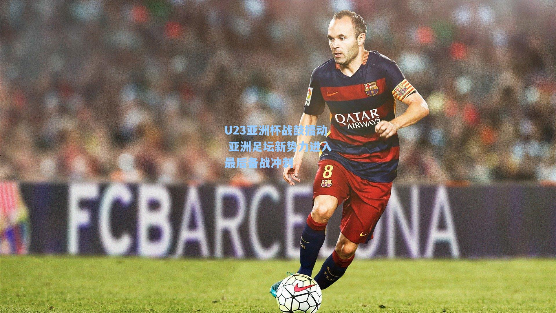 U23亚洲杯战鼓擂动 亚洲足坛新势力进入最后备战冲刺