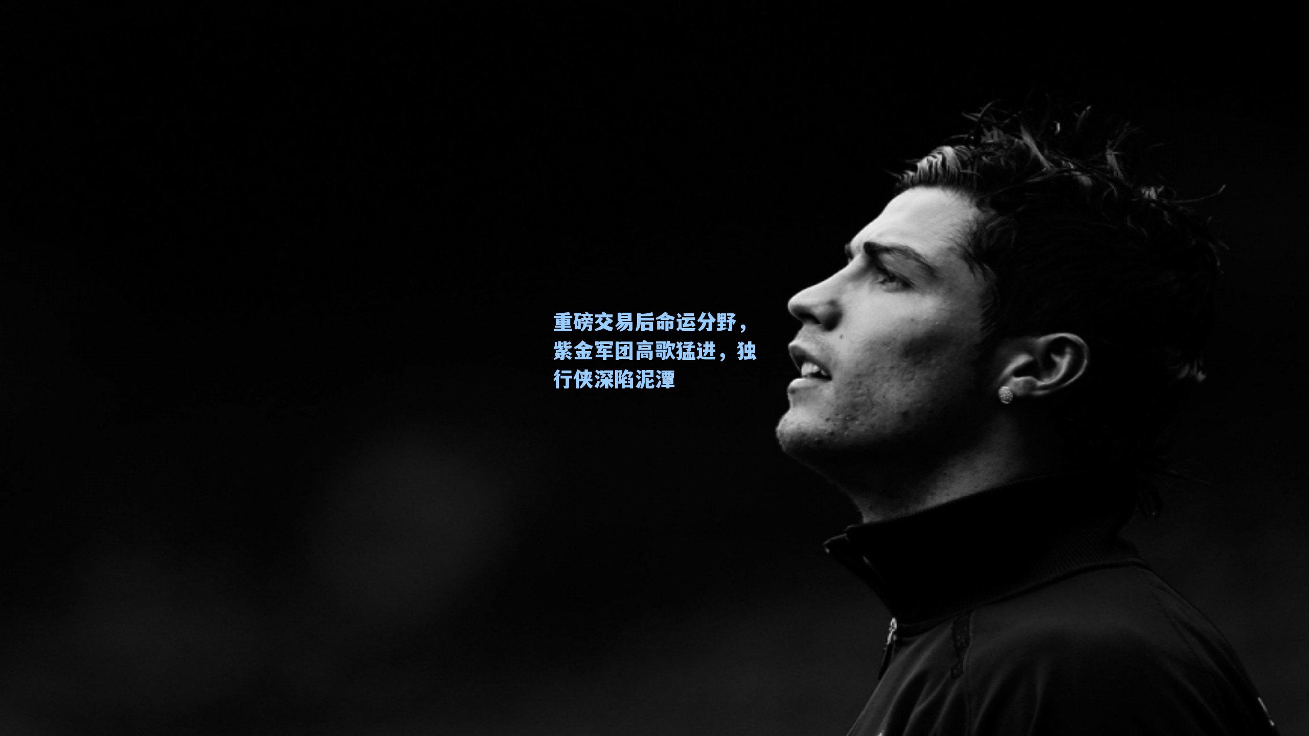 重磅交易后命运分野，紫金军团高歌猛进，独行侠深陷泥潭