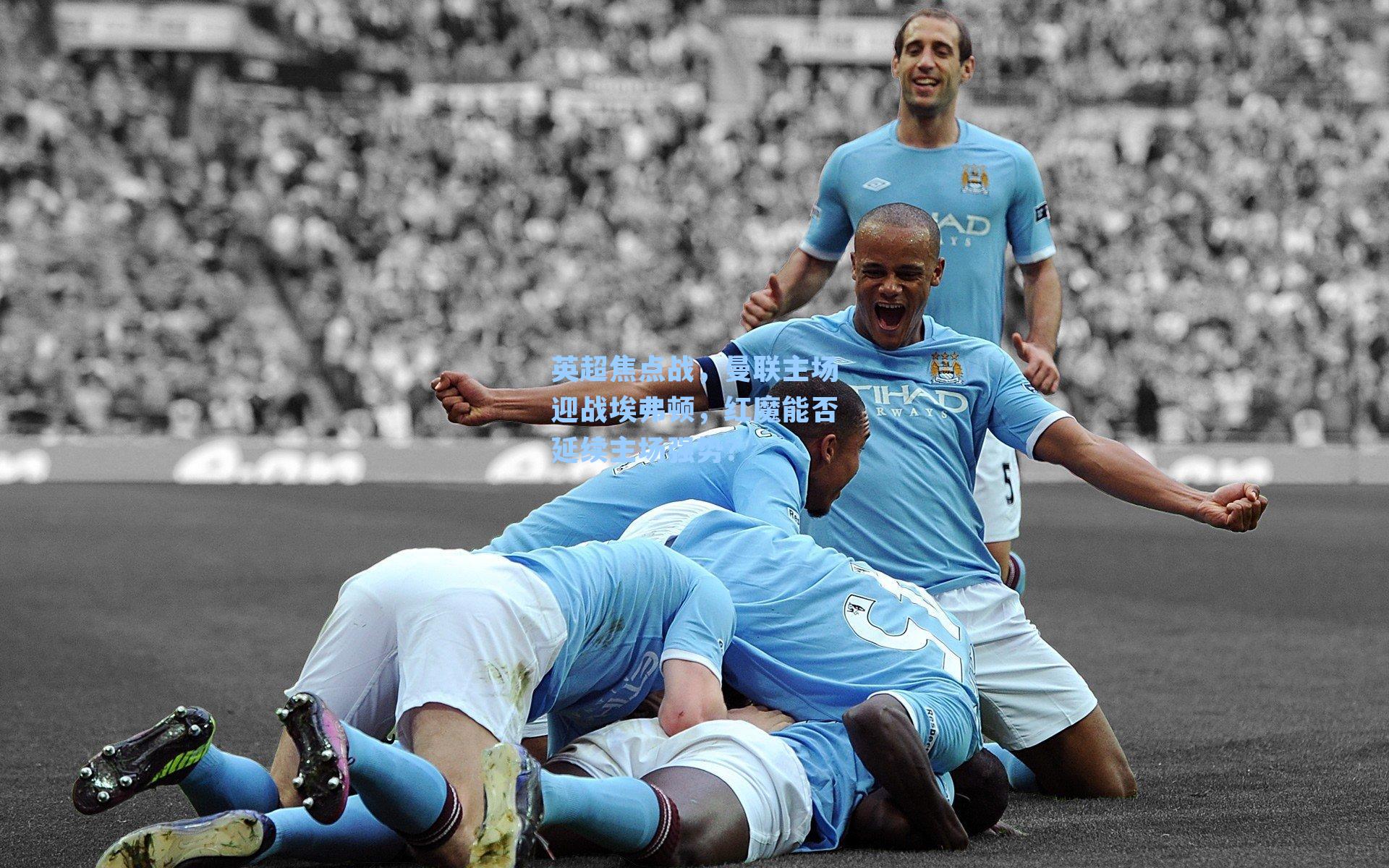 英超焦点战，曼联主场迎战埃弗顿，红魔能否延续主场强势？