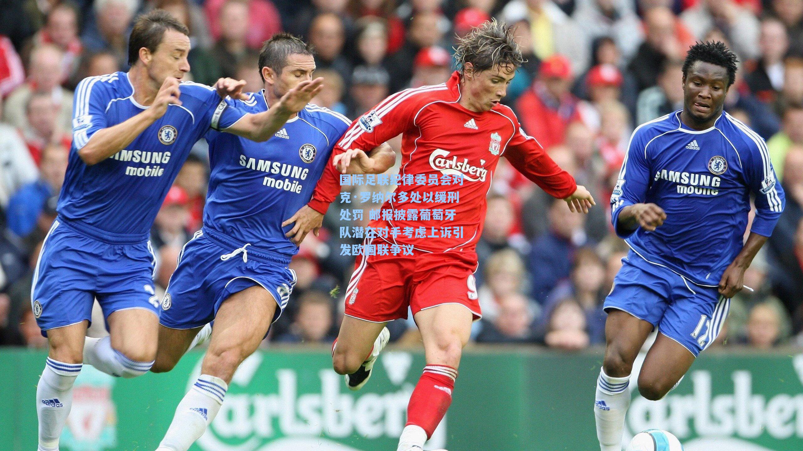 国际足联纪律委员会对克·罗纳尔多处以缓刑处罚 邮报披露葡萄牙队潜在对手考虑上诉引发欧国联争议