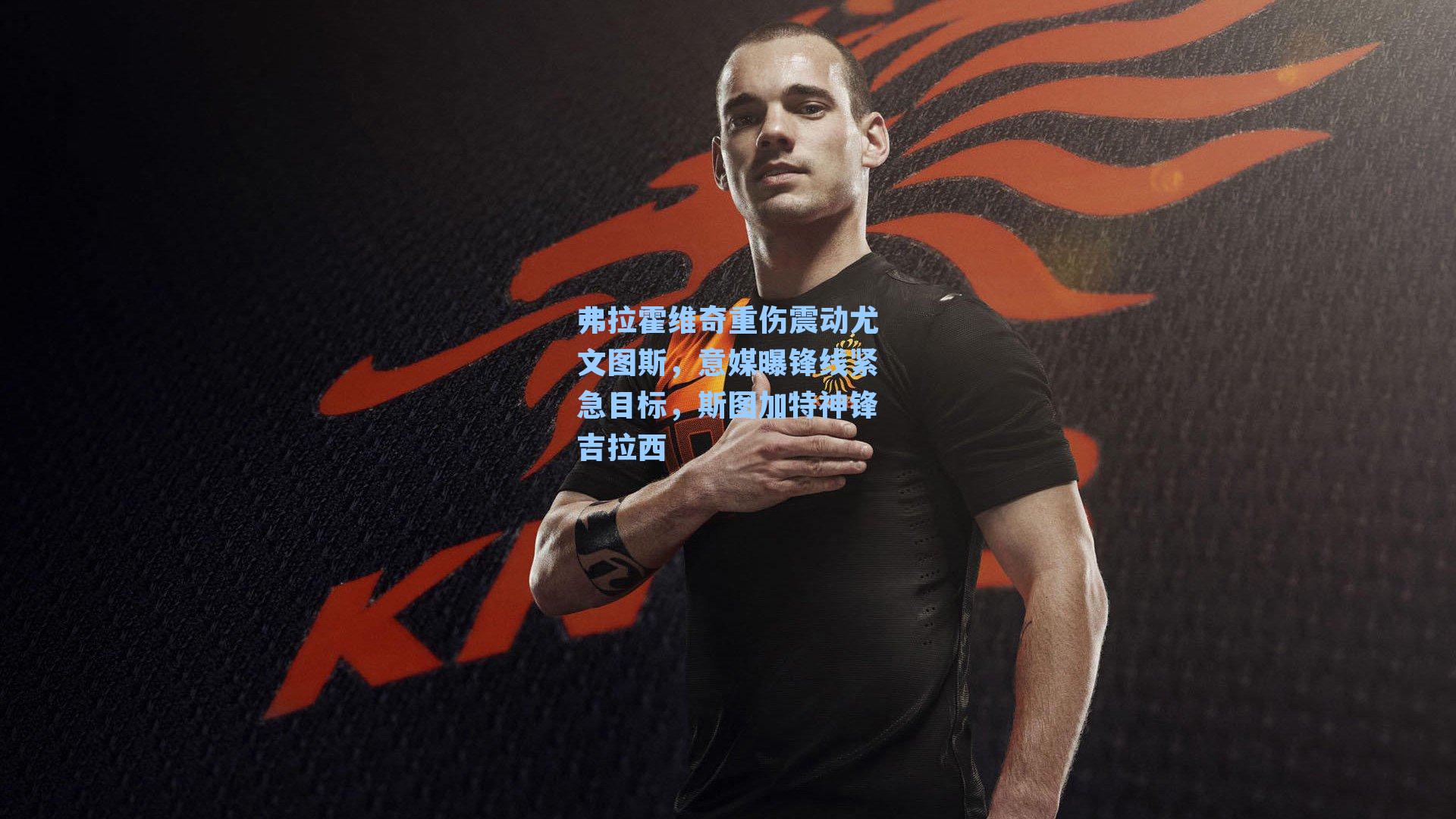 弗拉霍维奇重伤震动尤文图斯，意媒曝锋线紧急目标，斯图加特神锋吉拉西