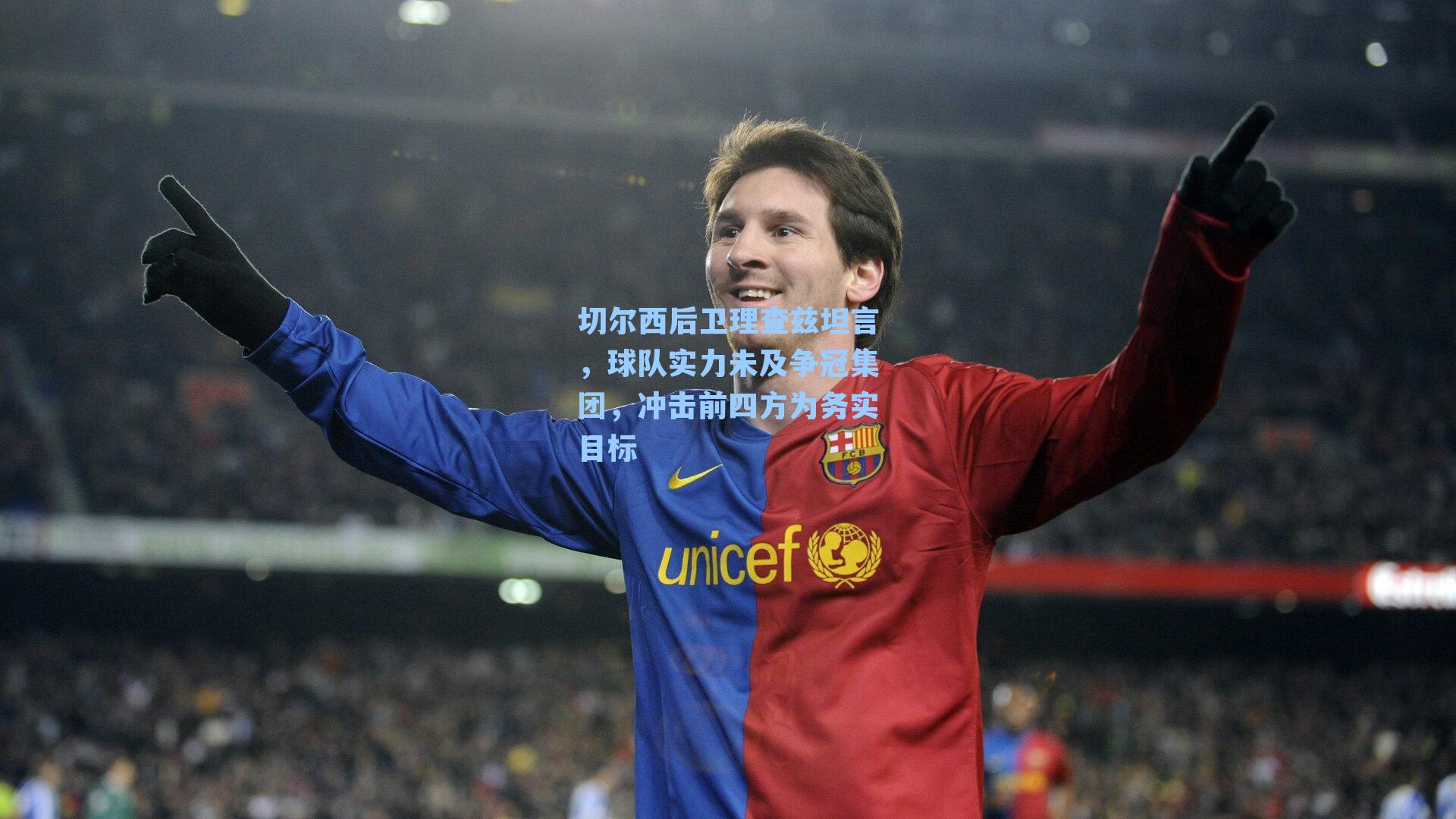 切尔西后卫理查兹坦言，球队实力未及争冠集团，冲击前四方为务实目标