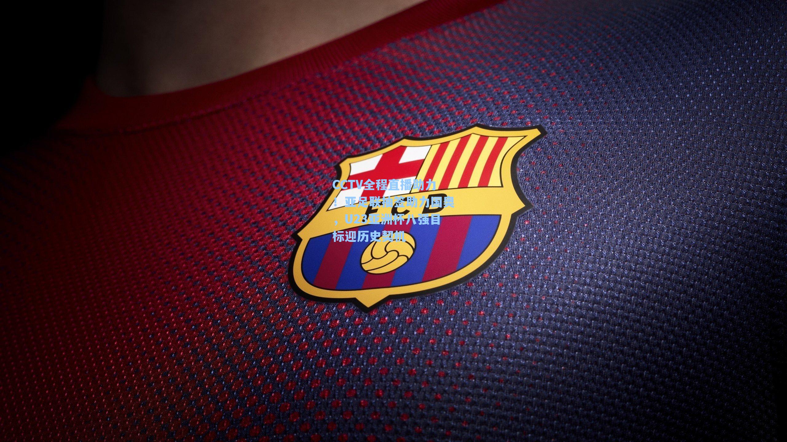 CCTV全程直播助力！亚足联抽签助力国奥，U23亚洲杯八强目标迎历史契机