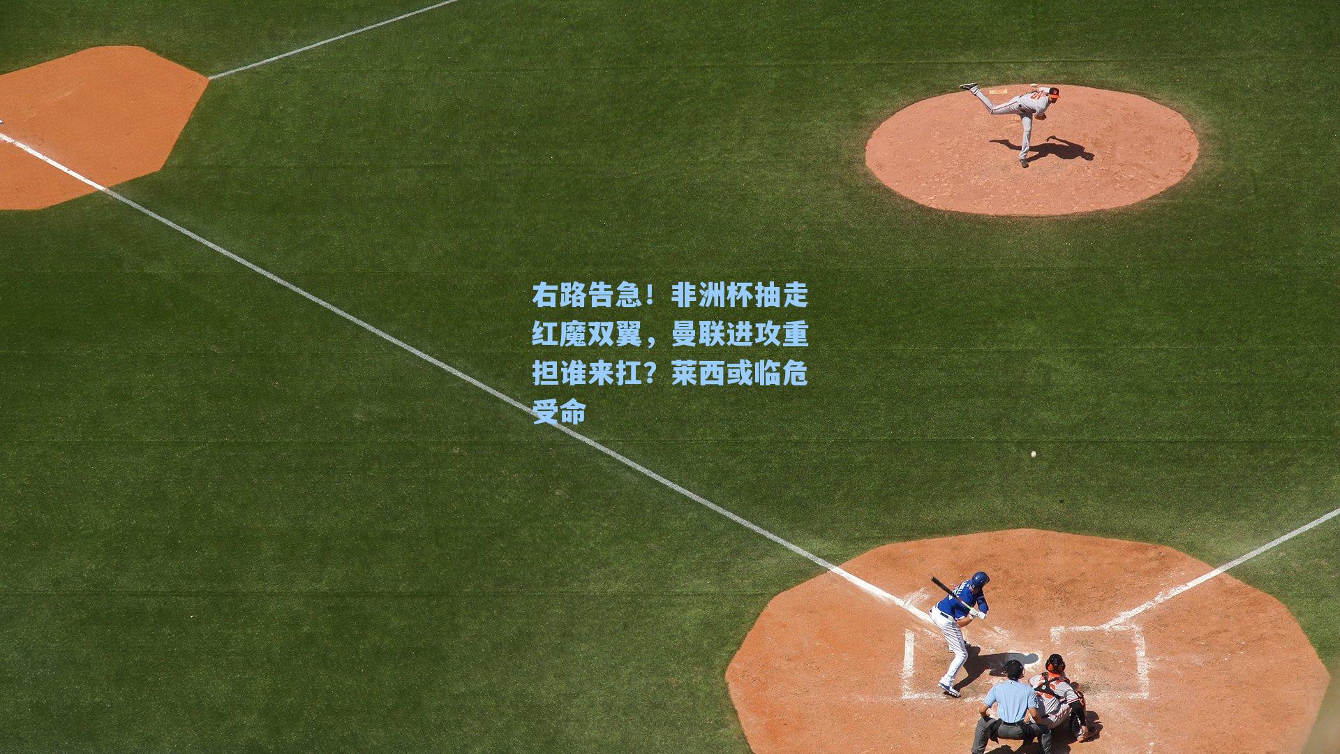 右路告急！非洲杯抽走红魔双翼，曼联进攻重担谁来扛？莱西或临危受命