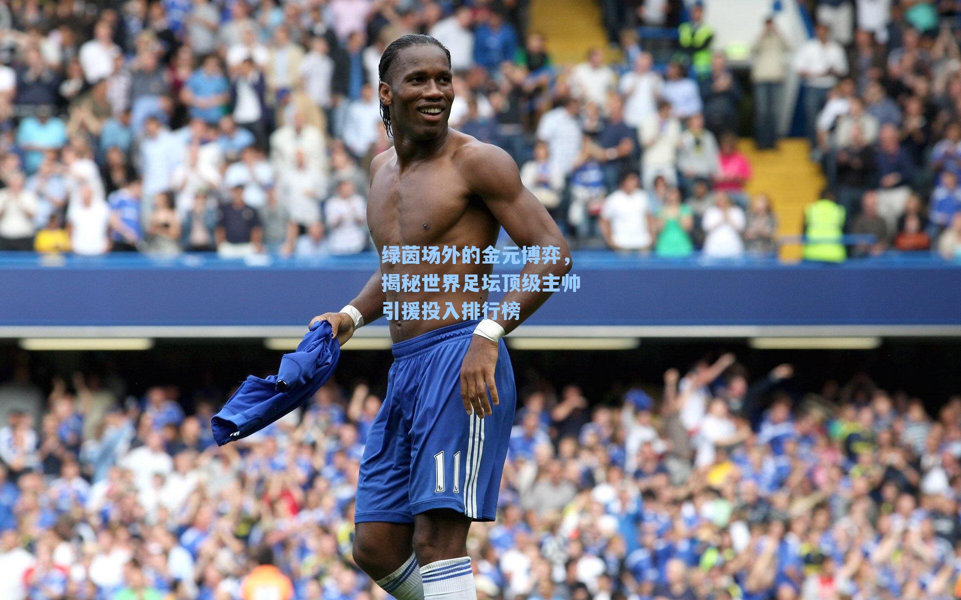 绿茵场外的金元博弈，揭秘世界足坛顶级主帅引援投入排行榜